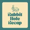Rabbit Hole Recap